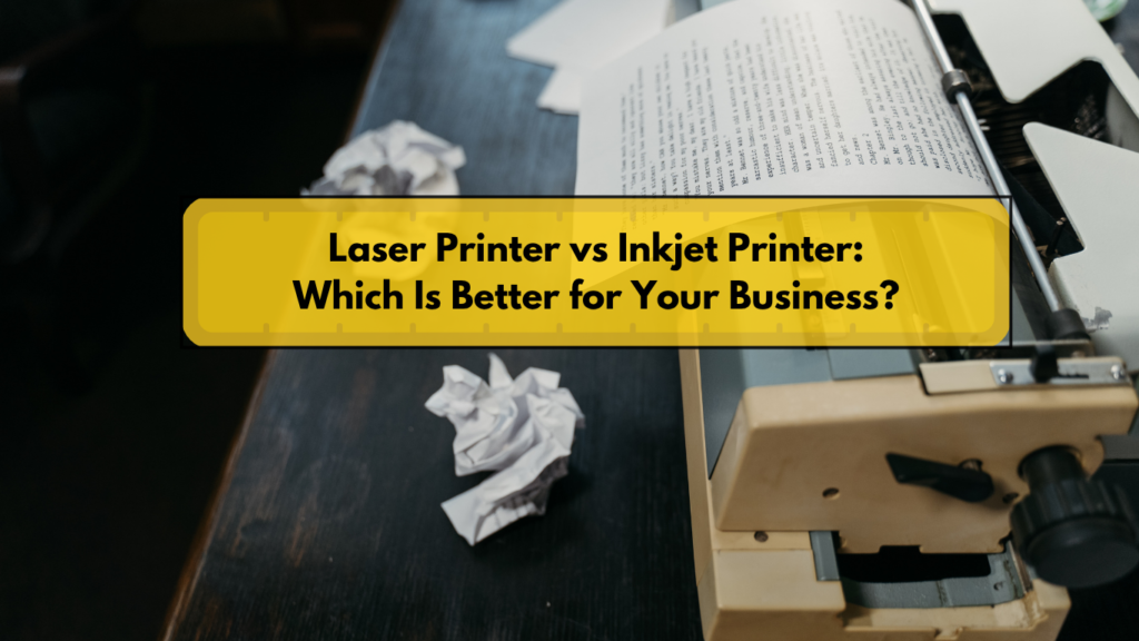 Laser Printer vs Inkjet Printer: Which Is Better for Your Business?